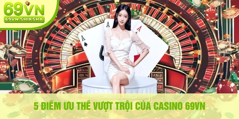 5 Điểm Ưu Thế Vượt Trội Của Casino 69VN