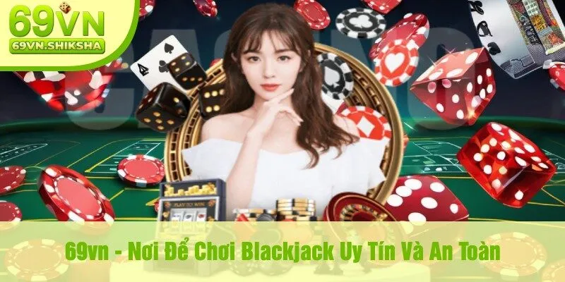 69vn - Nơi Để Chơi Blackjack Uy Tín Và An Toàn