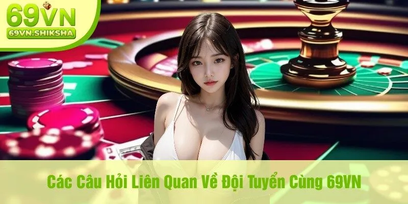 Các Câu Hỏi Liên Quan Về Đội Tuyển Cùng 69VN