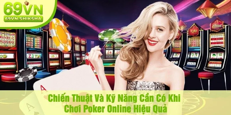 Chiến Thuật Và Kỹ Năng Cần Có Khi Chơi Poker Online Hiệu Quả