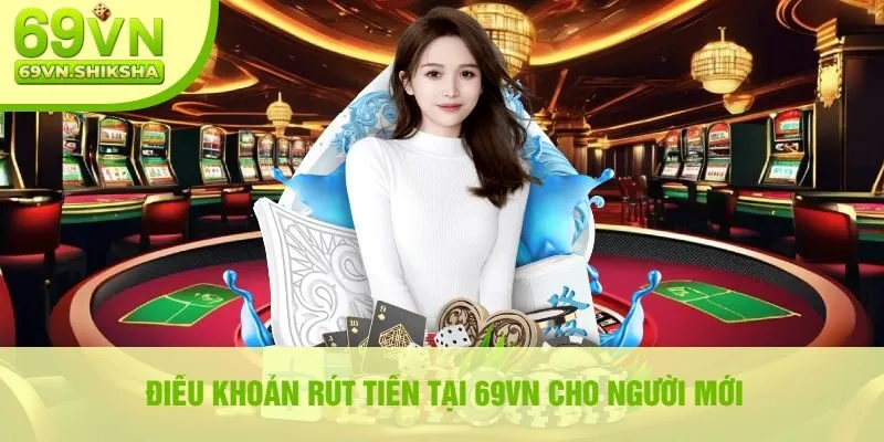 Điều khoản rút tiền tại 69VN cho người mới