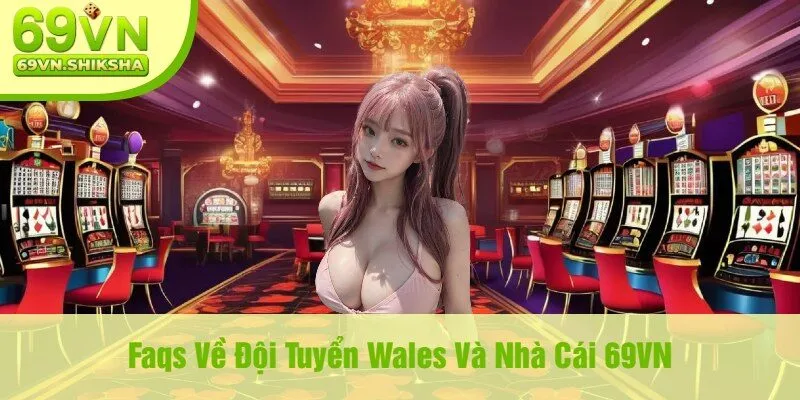 Faqs Về Đội Tuyển Wales Và Nhà Cái 69VN