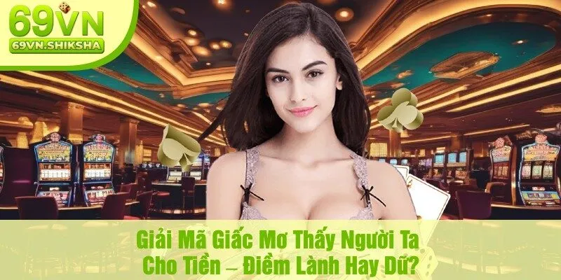 Giải Mã Giấc Mơ Thấy Người Ta Cho Tiền – Điềm Lành Hay Dữ?