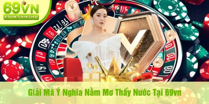 Giải Mã Ý Nghĩa Nằm Mơ Thấy Nước Tại 69vn