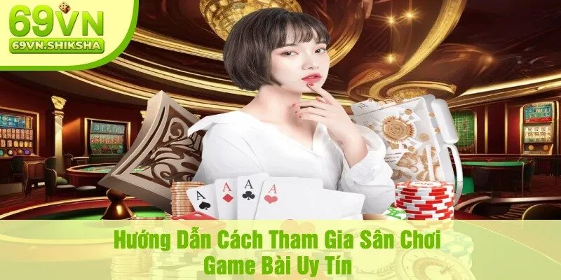 Hướng Dẫn Cách Tham Gia Sân Chơi Game Bài Uy Tín