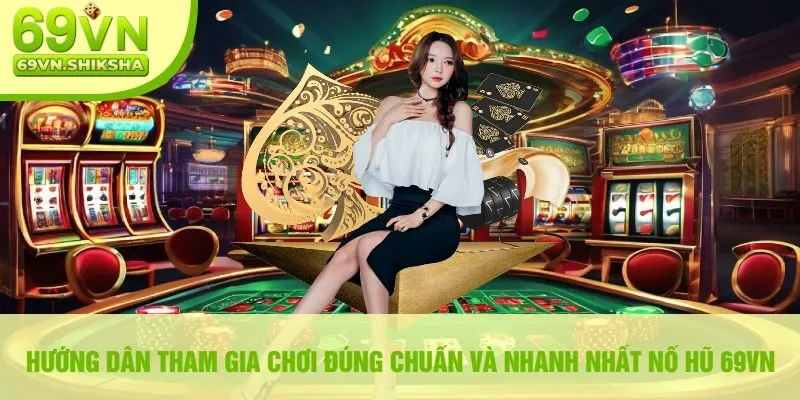 Hướng Dẫn Tham Gia Chơi Đúng Chuẩn Và Nhanh Nhất Nổ Hũ 69VN