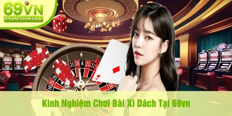 Kinh Nghiệm Chơi Bài Xì Dách Tại 69vn