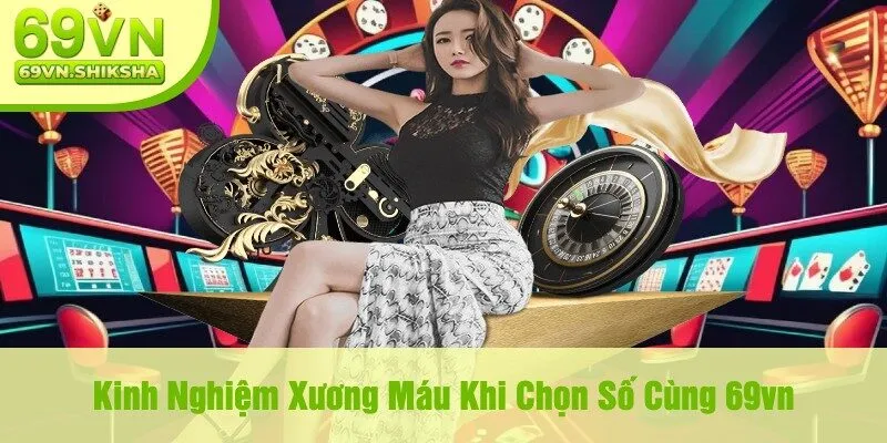 Kinh Nghiệm Xương Máu Khi Chọn Số Cùng 69vn