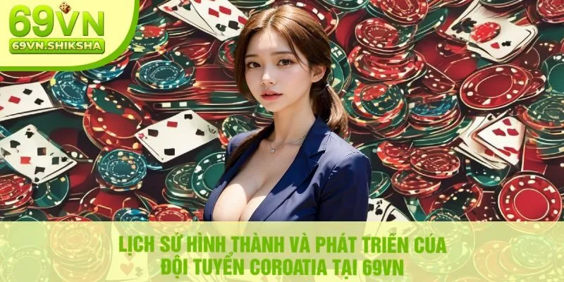 Lịch Sử Hình Thành Và Phát Triển Của Đội Tuyển Coroatia Tại 69vn