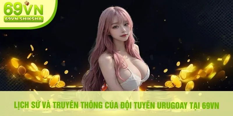 Lịch Sử Và Truyền Thống Của Đội Tuyển Urugoay Tại 69vn