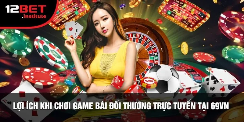 Lợi Ích Khi Chơi Game Bài Đổi Thưởng Trực Tuyến Tại 69vn 