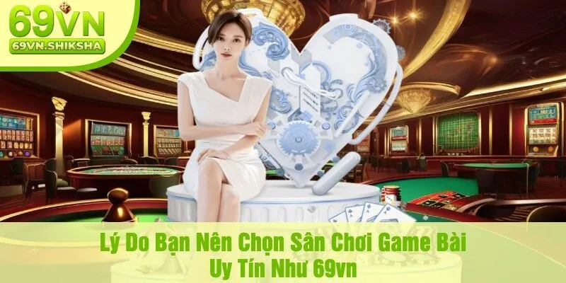 Lý Do Bạn Nên Chọn Sân Chơi Game Bài Uy Tín Như 69vn