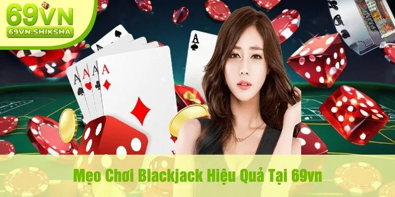 Mẹo Chơi Blackjack Hiệu Quả Tại 69vn