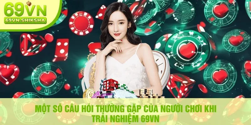 Một Số Câu Hỏi Thường Gặp Của Người Chơi Khi Trải Nghiệm 69vn