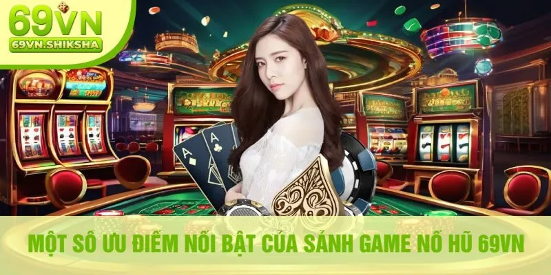 Một Số Ưu Điểm Nổi Bật Của Sảnh Game Nổ Hũ 69VN