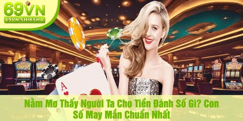 Nằm Mơ Thấy Người Ta Cho Tiền Đánh Số Gì? Con Số May Mắn Chuẩn Nhất