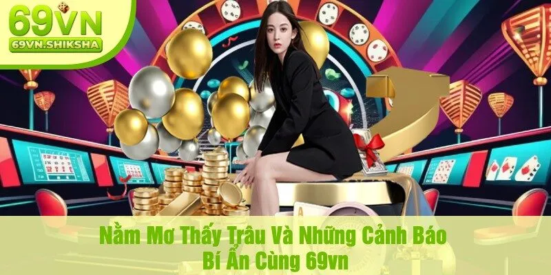 Nằm Mơ Thấy Trâu Và Những Cảnh Báo Bí Ẩn Cùng 69vn