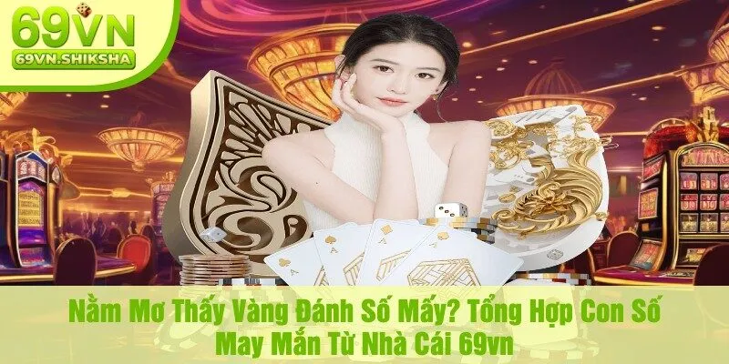 Nằm Mơ Thấy Vàng Đánh Số Mấy? Tổng Hợp Con Số May Mắn Từ Nhà Cái 69vn