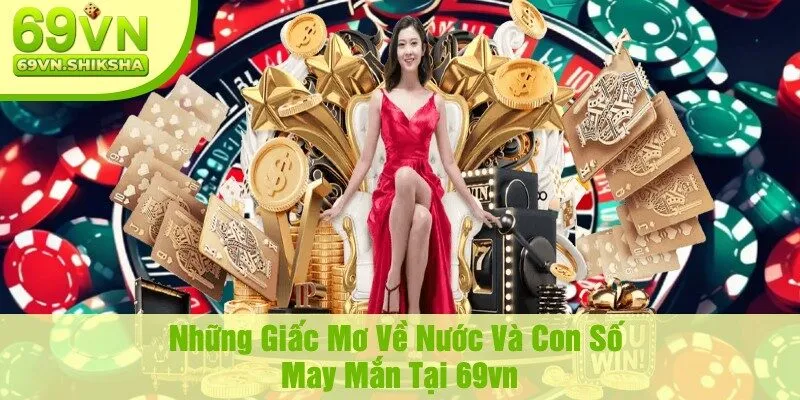 Những Giấc Mơ Về Nước Và Con Số May Mắn Tại 69vn