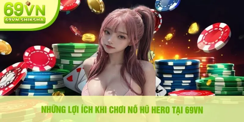 Những Lợi Ích Khi Chơi Nổ Hũ Hero Tại 69VN