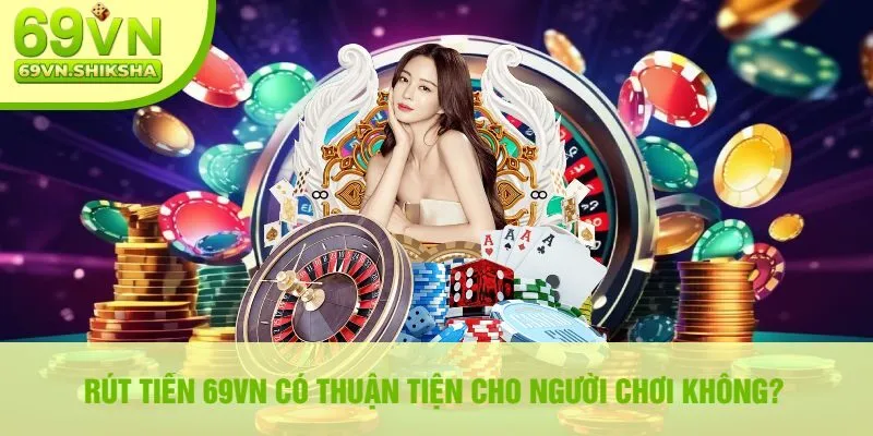 Rút Tiền 69vn Có Thuận Tiện Cho Người Chơi Không?