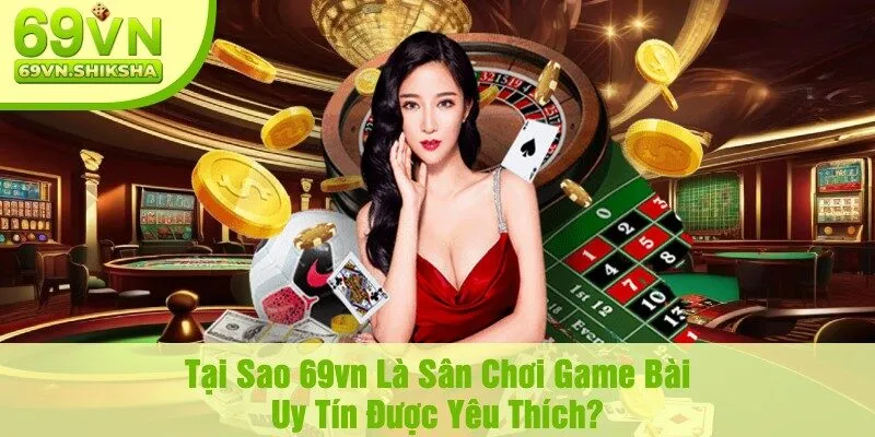 Tại Sao 69vn Là Sân Chơi Game Bài Uy Tín Được Yêu Thích?