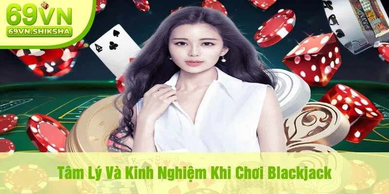 Tâm Lý Và Kinh Nghiệm Khi Chơi Blackjack