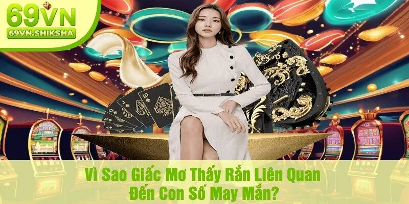 Vì Sao Giấc Mơ Thấy Rắn Liên Quan Đến Con Số May Mắn?